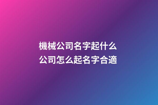 機械公司名字起什么 公司怎么起名字合適-第1張-公司起名-玄機派